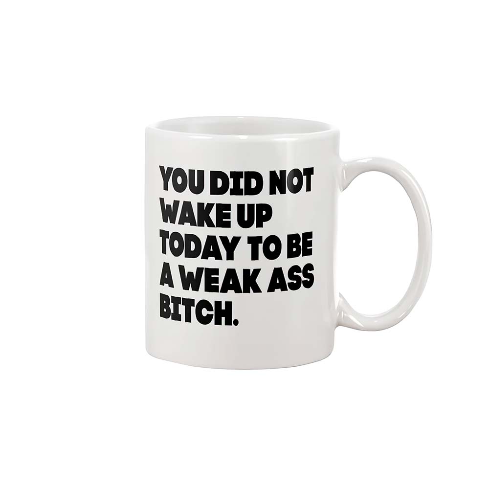 You Did Not Wake Up Today To Be A Weak A*S B*Tch Mug You Did Not Wake Up Today To Be A Weak A*S B*Tch Mug