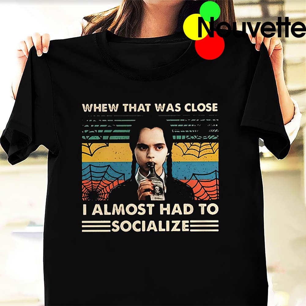 Whew That Was Close I Almost Had To Social Wednesday Shirt Whew That Was Close I Almost Had To Social Wednesday Shirt