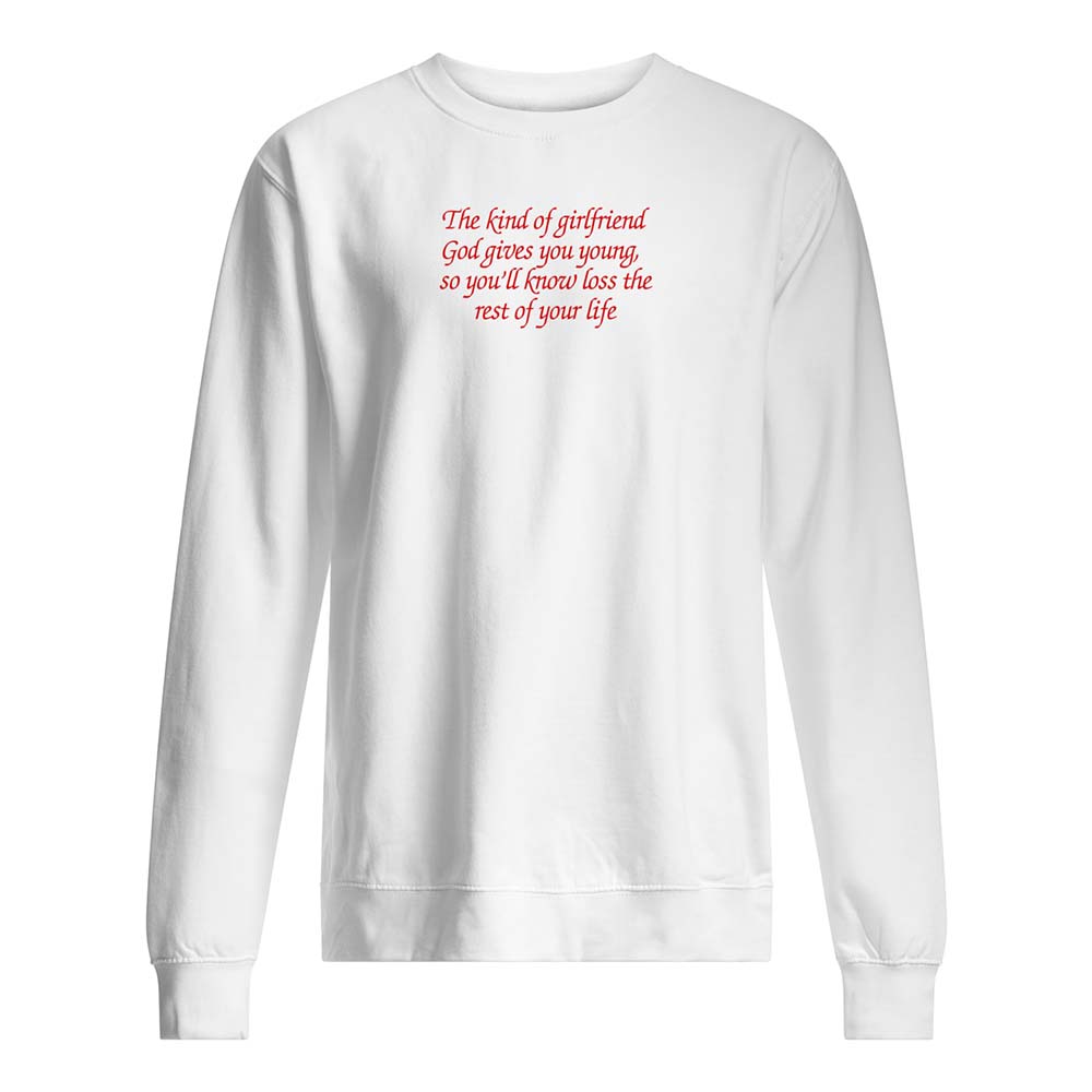 The Kind Of Girlfriend God Gives You Young So You’Ll Know Loss The Rest Of Your Life Shirt The Kind Of Girlfriend God Gives You Young So You’Ll Know Loss The Rest Of Your Life Shirt