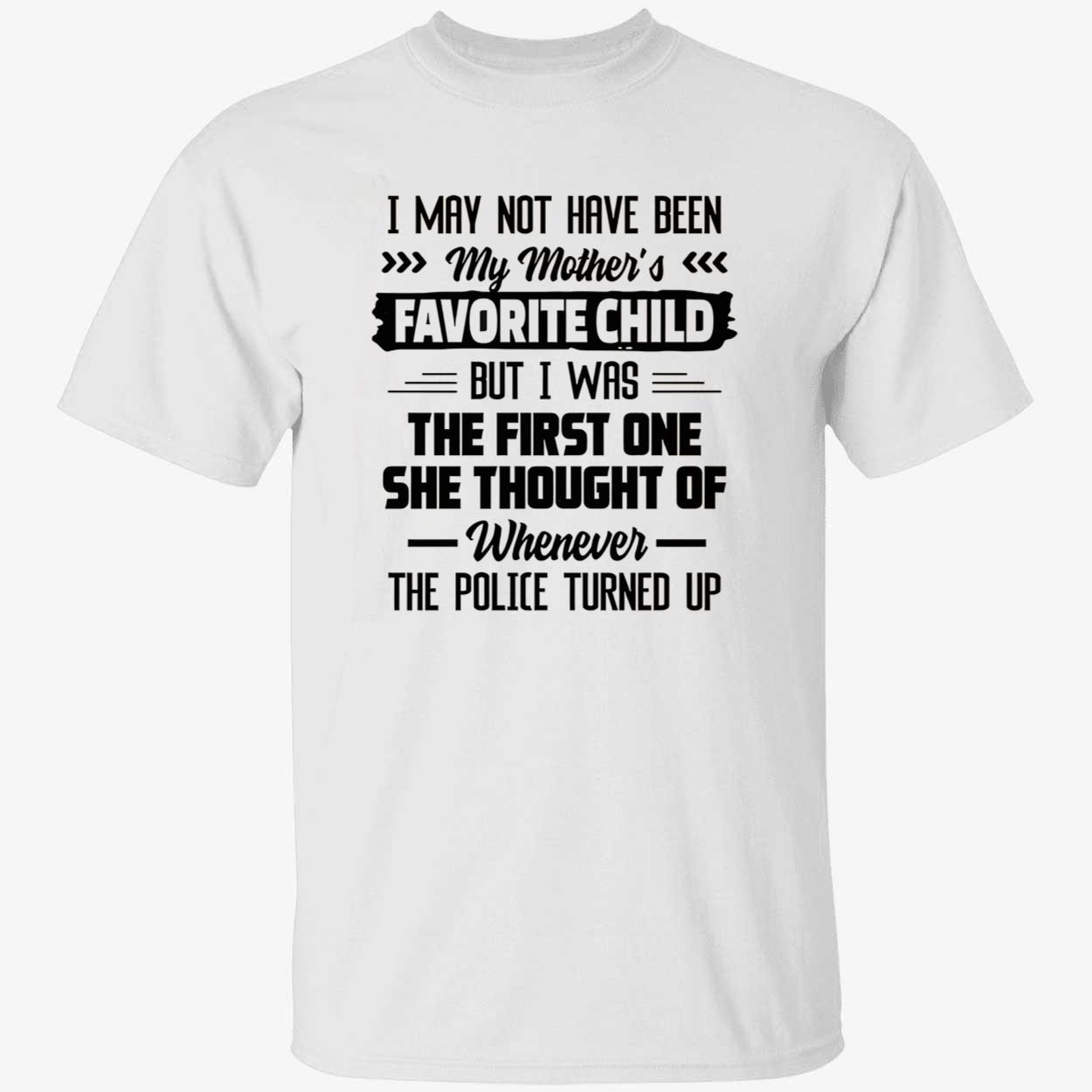 I May Not Have Been My Mother’S Favorite Child But I Was The First One Shirt I May Not Have Been My Mother’S Favorite Child But I Was The First One Shirt