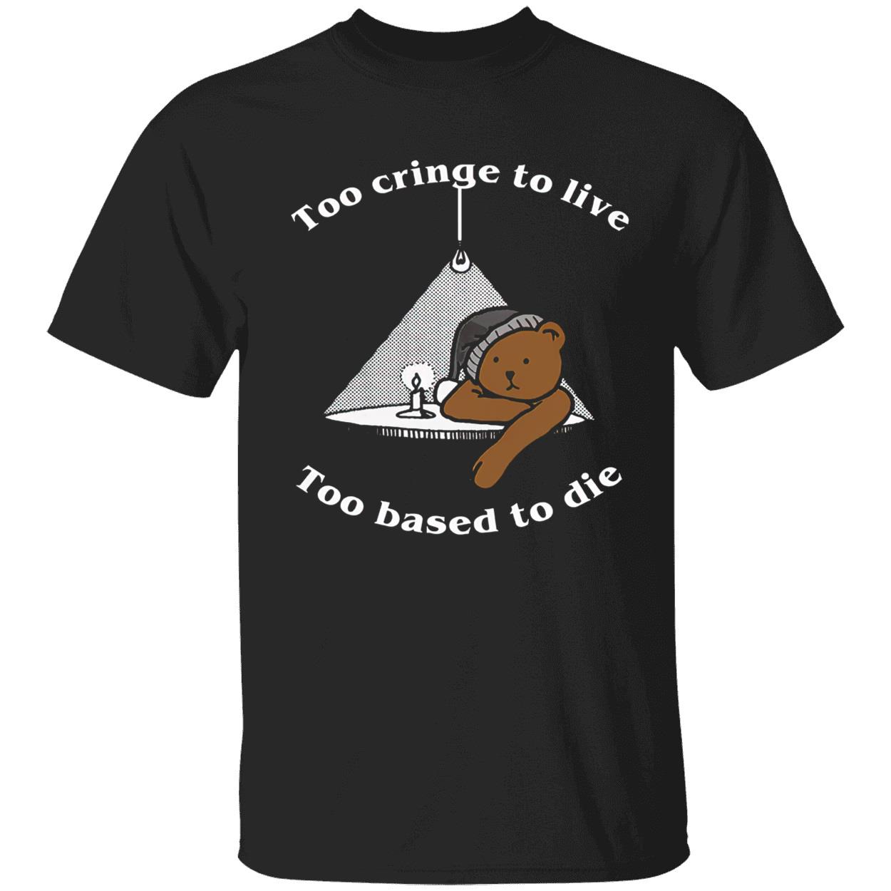 Too Cringe To Live Too Based To Die Shirt Too Cringe To Live Too Based To Die Shirt