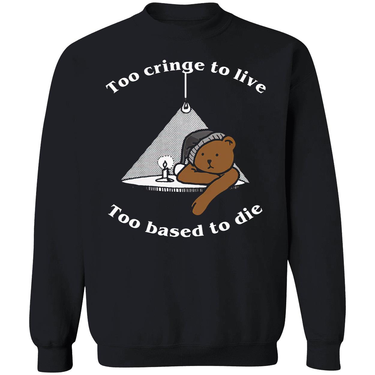 Too Cringe To Live Too Based To Die Shirt Too Cringe To Live Too Based To Die Shirt