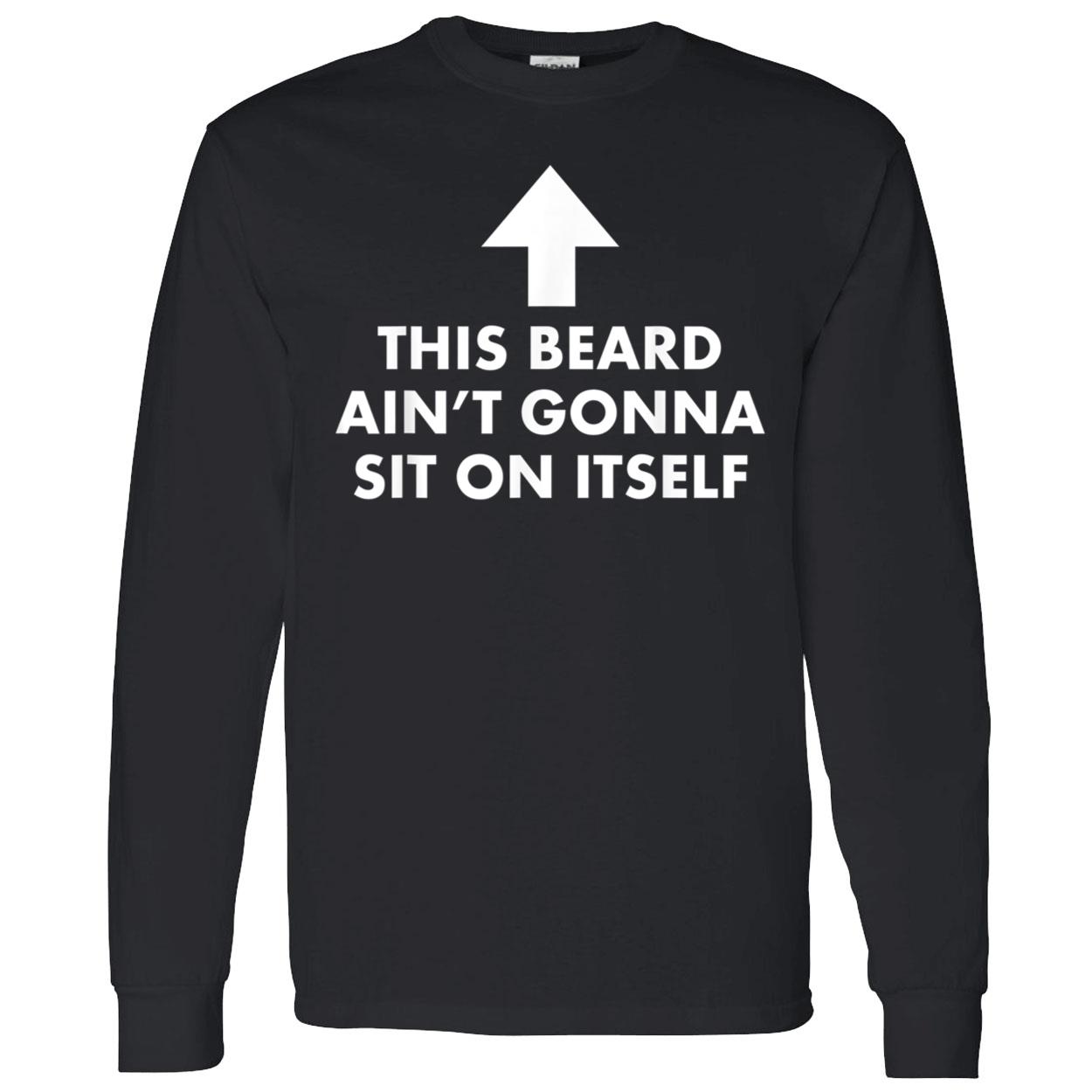 This Beard Ain’T Gonna Sit On Itself Shirt This Beard Ain’T Gonna Sit On Itself Shirt