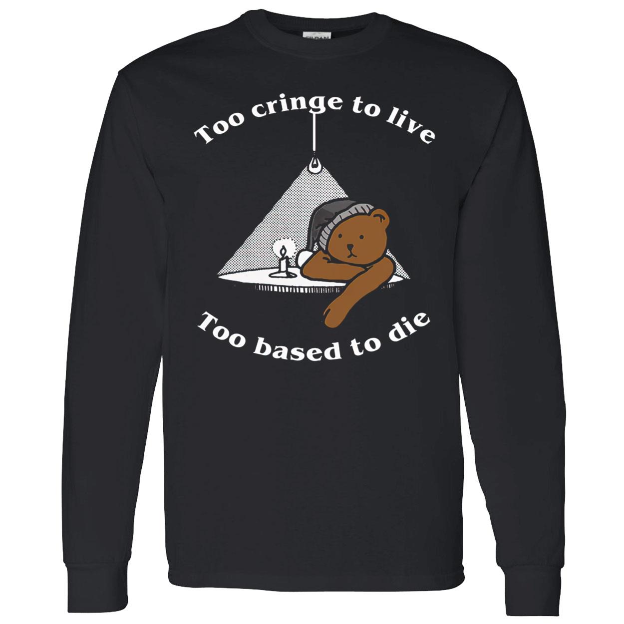 Too Cringe To Live Too Based To Die Shirt Too Cringe To Live Too Based To Die Shirt