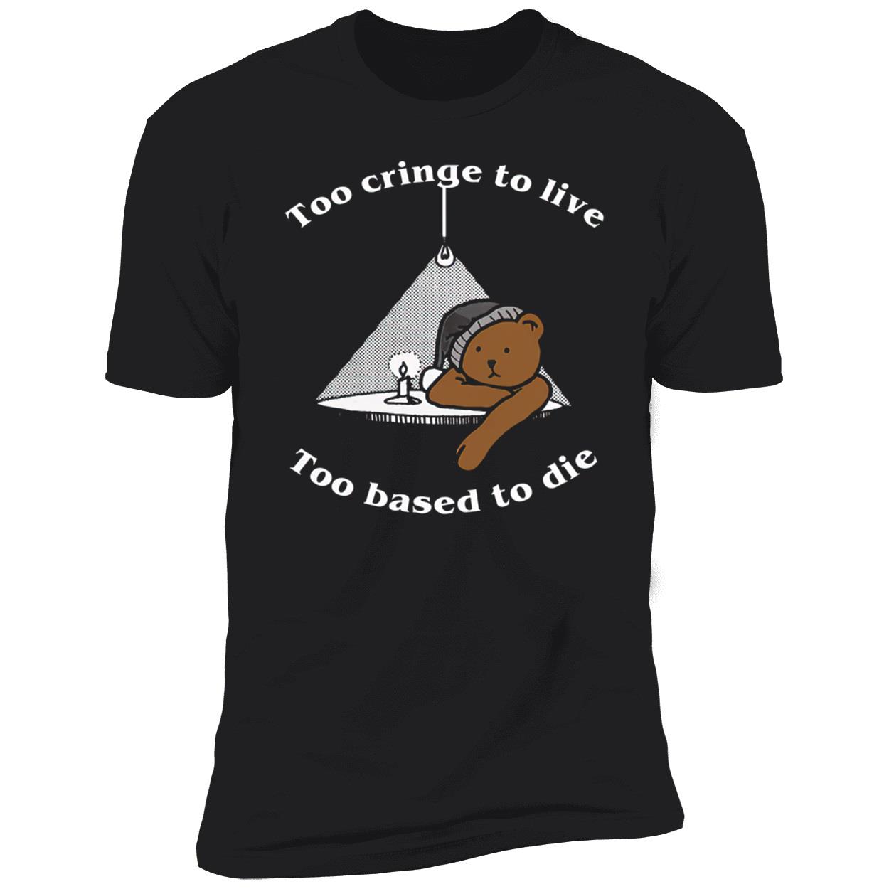Too Cringe To Live Too Based To Die Shirt Too Cringe To Live Too Based To Die Shirt