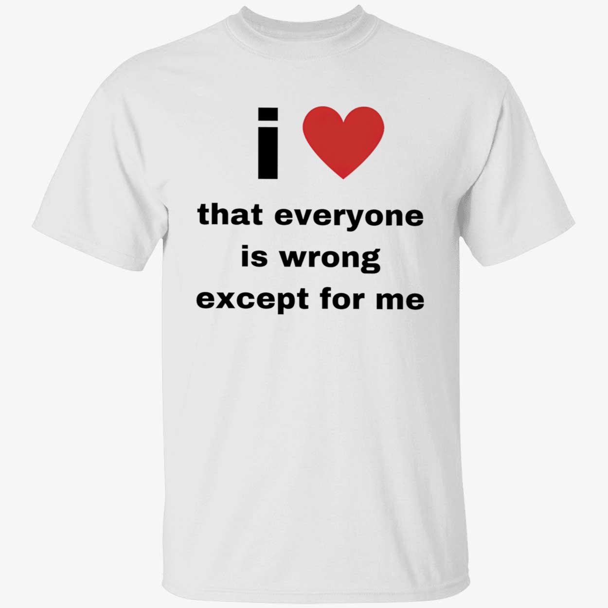 I Love That Everyone Is Wrong Except For Me Shirt I Love That Everyone Is Wrong Except For Me Shirt