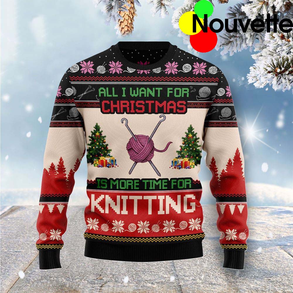 All I Want For Christmas Is More Time For Knitting Christmas Ugly Sweater All I Want For Christmas Is More Time For Knitting Christmas Ugly Sweater
