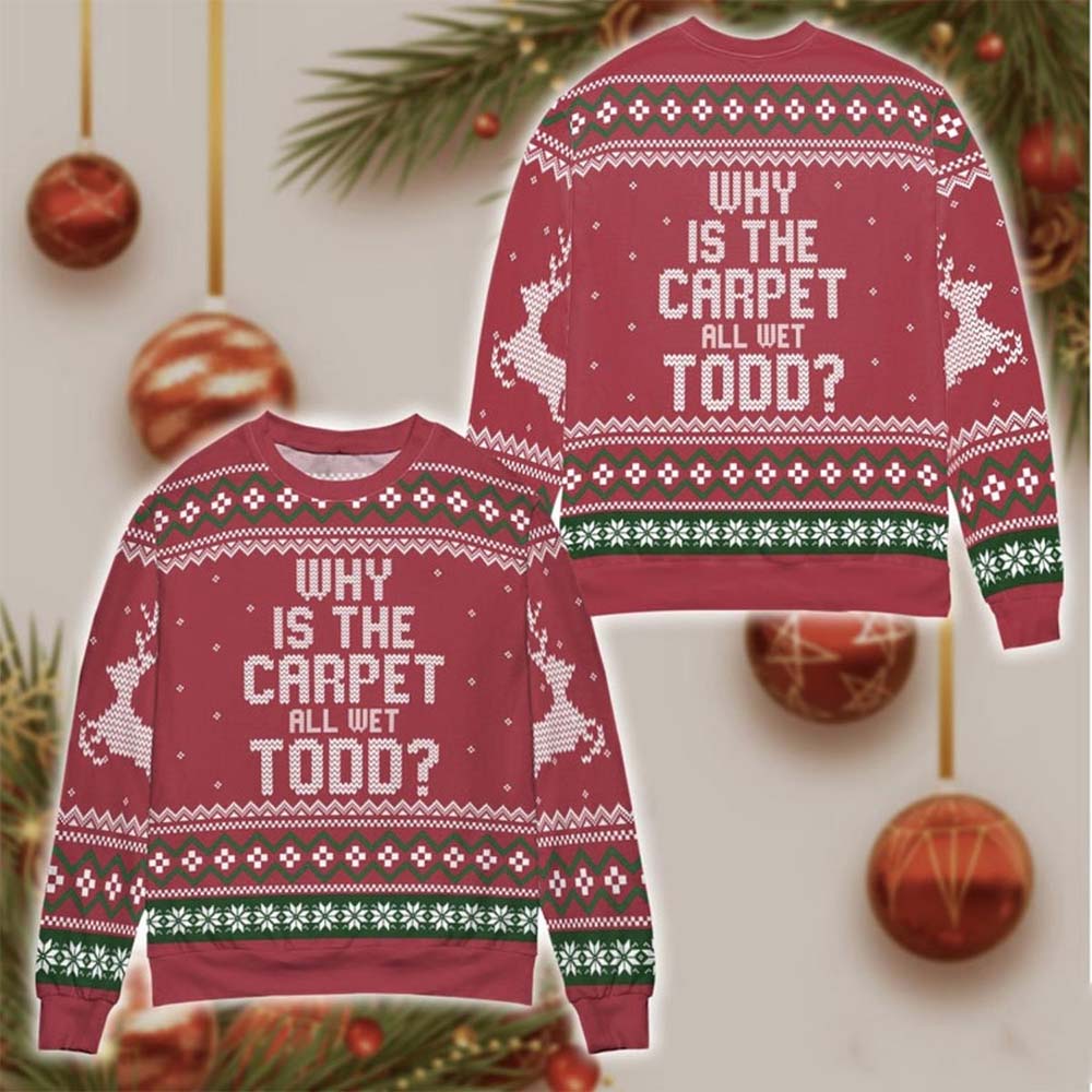 Why Is The Carpet All Wet Todd Christmas Sweater Why Is The Carpet All Wet Todd Christmas Sweater