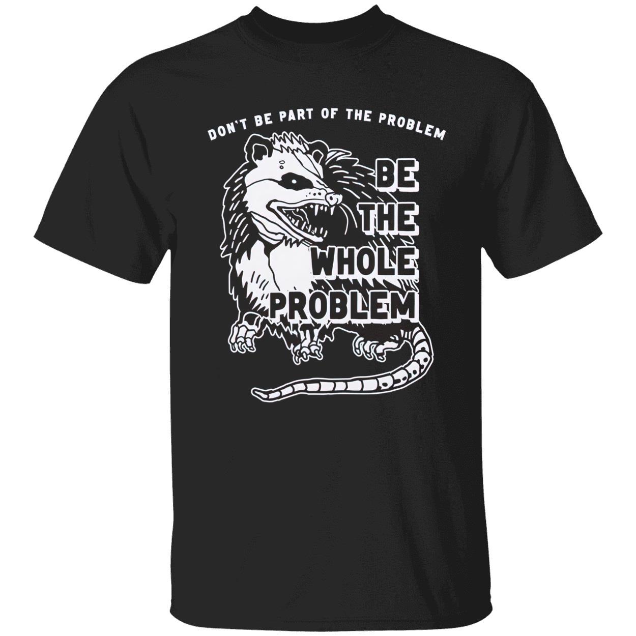 Raccoon Don’T Be Part Of The Problem Be The Whole Problem Shirt Raccoon Don’T Be Part Of The Problem Be The Whole Problem Shirt