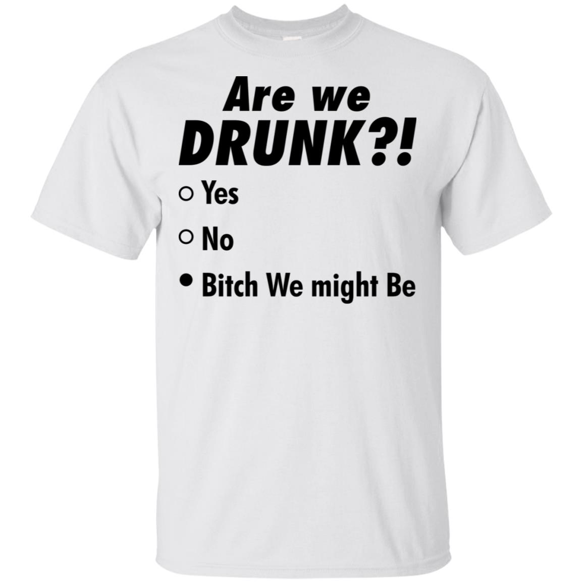 Am I Drunk Yes No B*Tch I Might Be Shirt