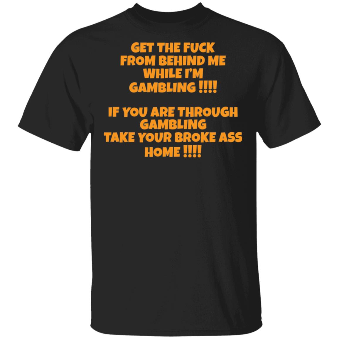 Get The F*Ck From Behind Me While I Am Gambling Shirt Get The F*Ck From Behind Me While I Am Gambling Shirt