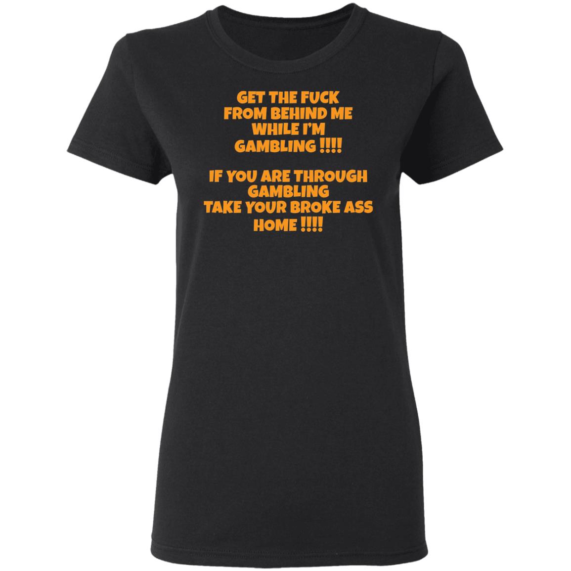 Get The F*Ck From Behind Me While I Am Gambling Shirt Get The F*Ck From Behind Me While I Am Gambling Shirt