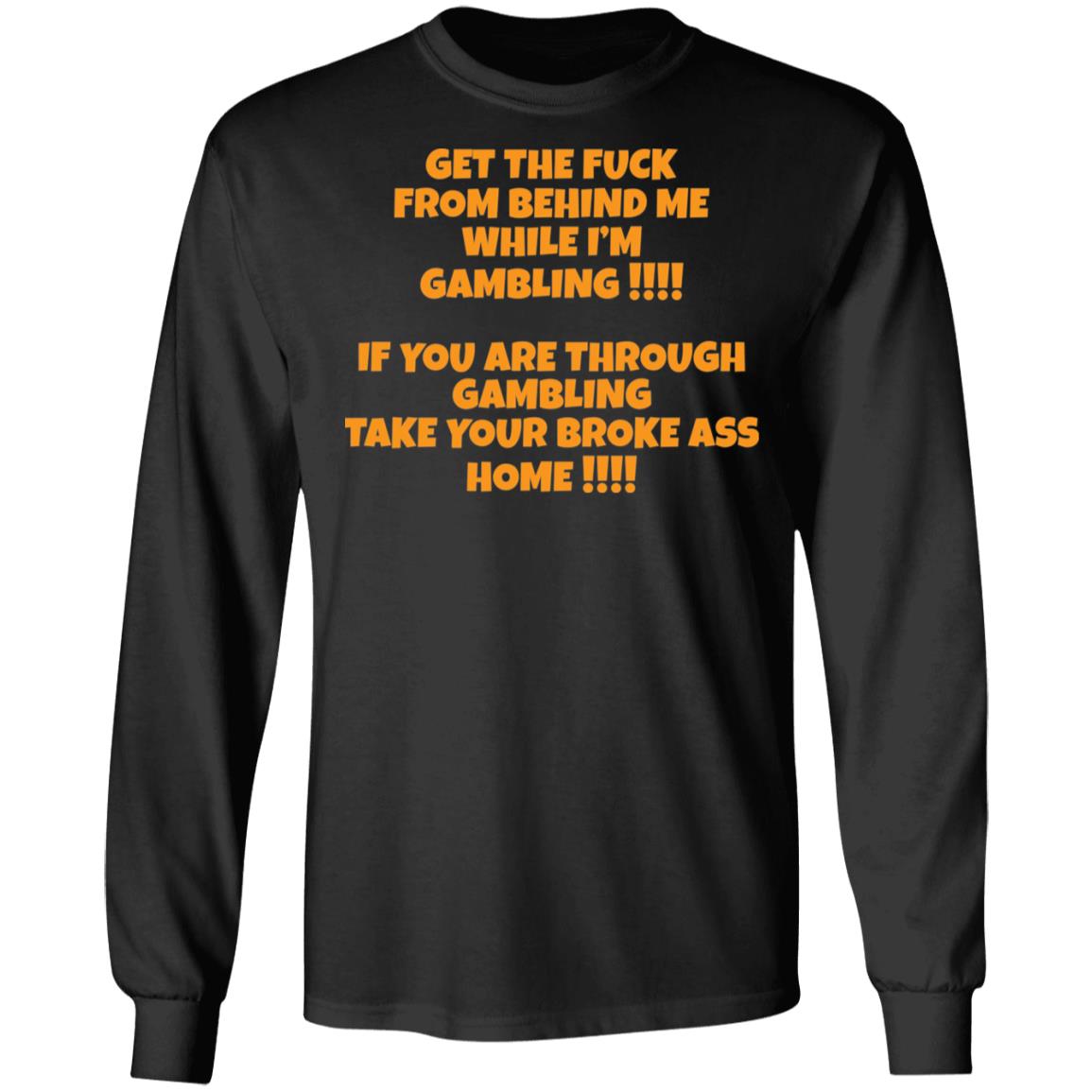 Get The F*Ck From Behind Me While I Am Gambling Shirt Get The F*Ck From Behind Me While I Am Gambling Shirt