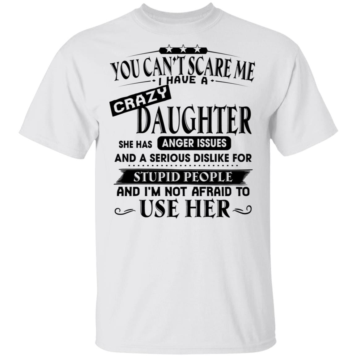 You Can’T Scare Me I Have A Crazy Daughter She Has Anger Issues Shirt