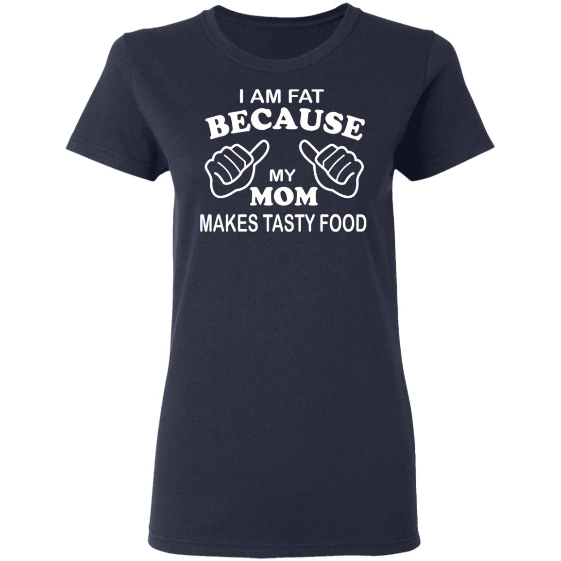 I Am Fat Because My Mom Makes Tasty Food Shirt I Am Fat Because My Mom Makes Tasty Food Shirt