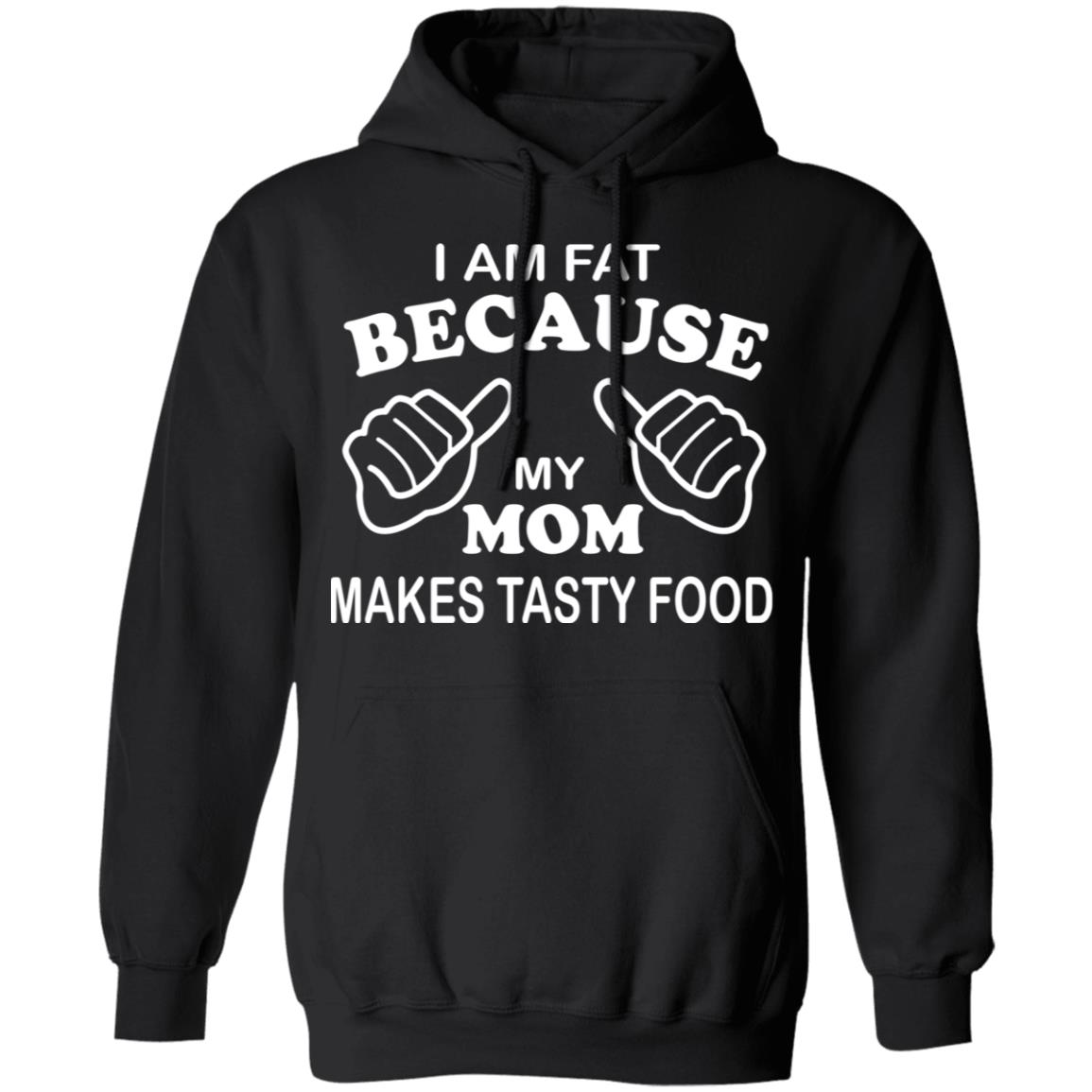 I Am Fat Because My Mom Makes Tasty Food Shirt I Am Fat Because My Mom Makes Tasty Food Shirt