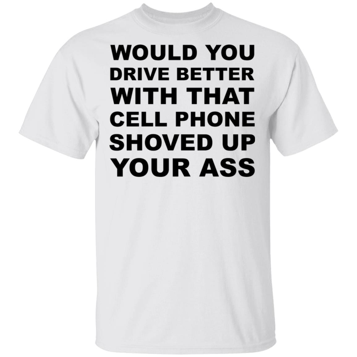 Would You Drive Better With That Cell Phone Shoved Up Your A*S Shirt