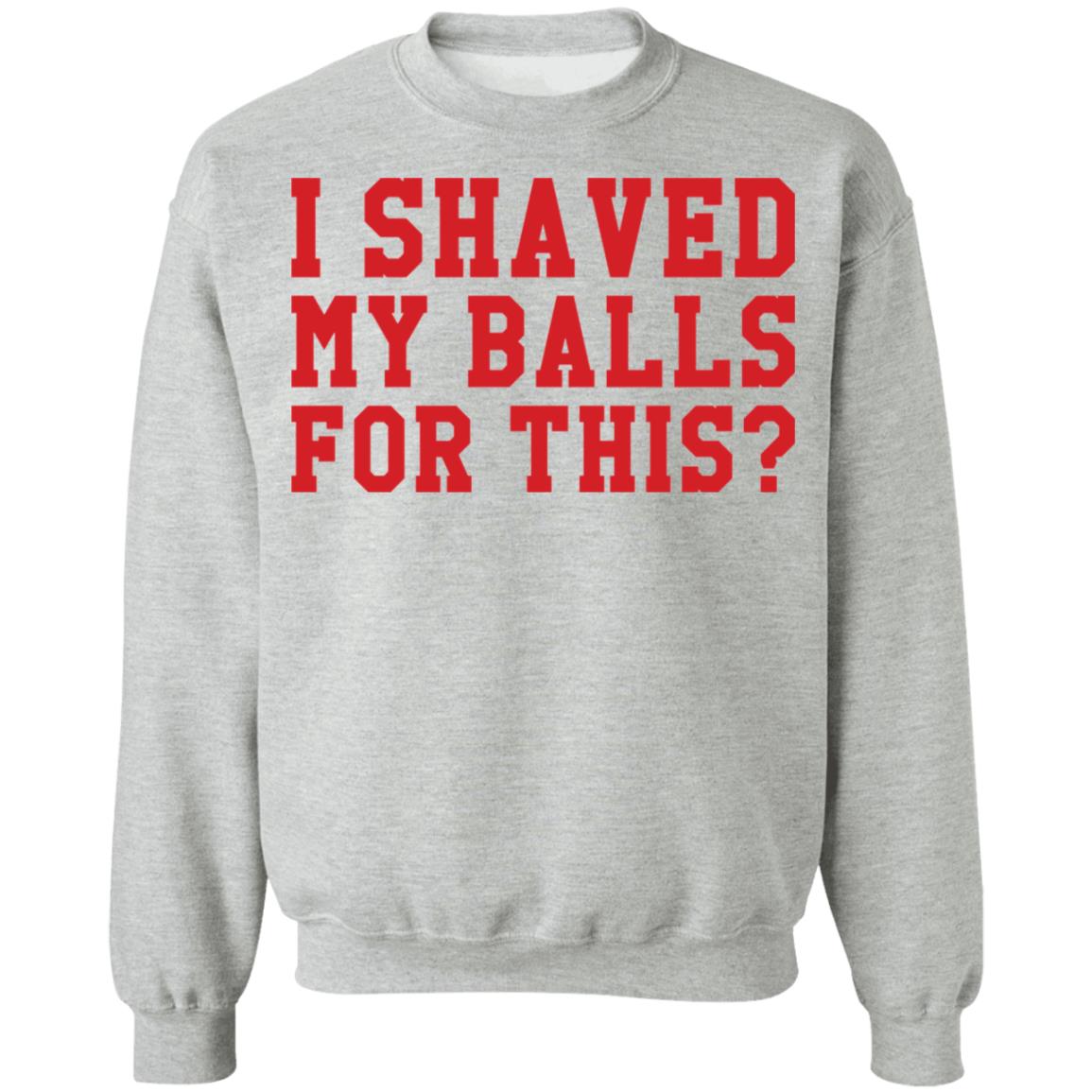 I Shaved My Balls For This Shirt I Shaved My Balls For This Shirt