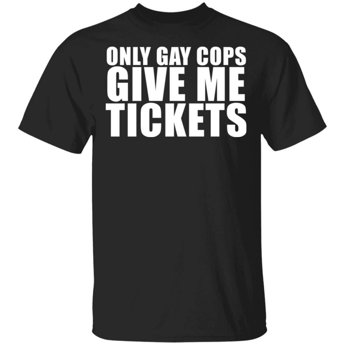 Only Gay Cops Give Me Tickets Shirt