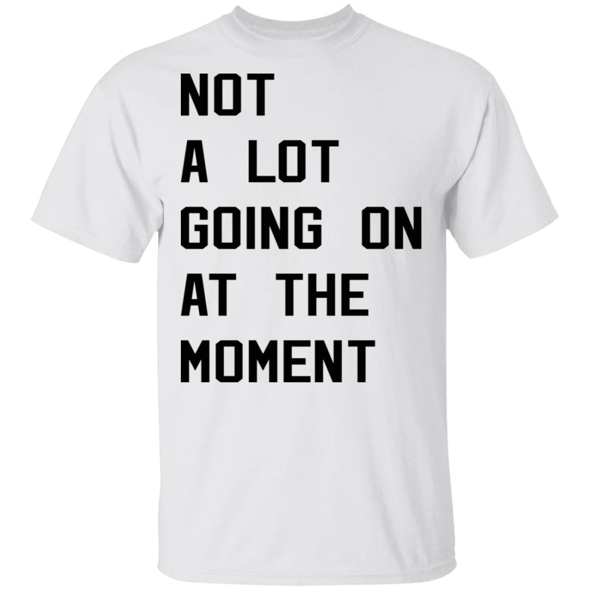 Not A Lot Going On At The Moment Shirt Not A Lot Going On At The Moment Shirt
