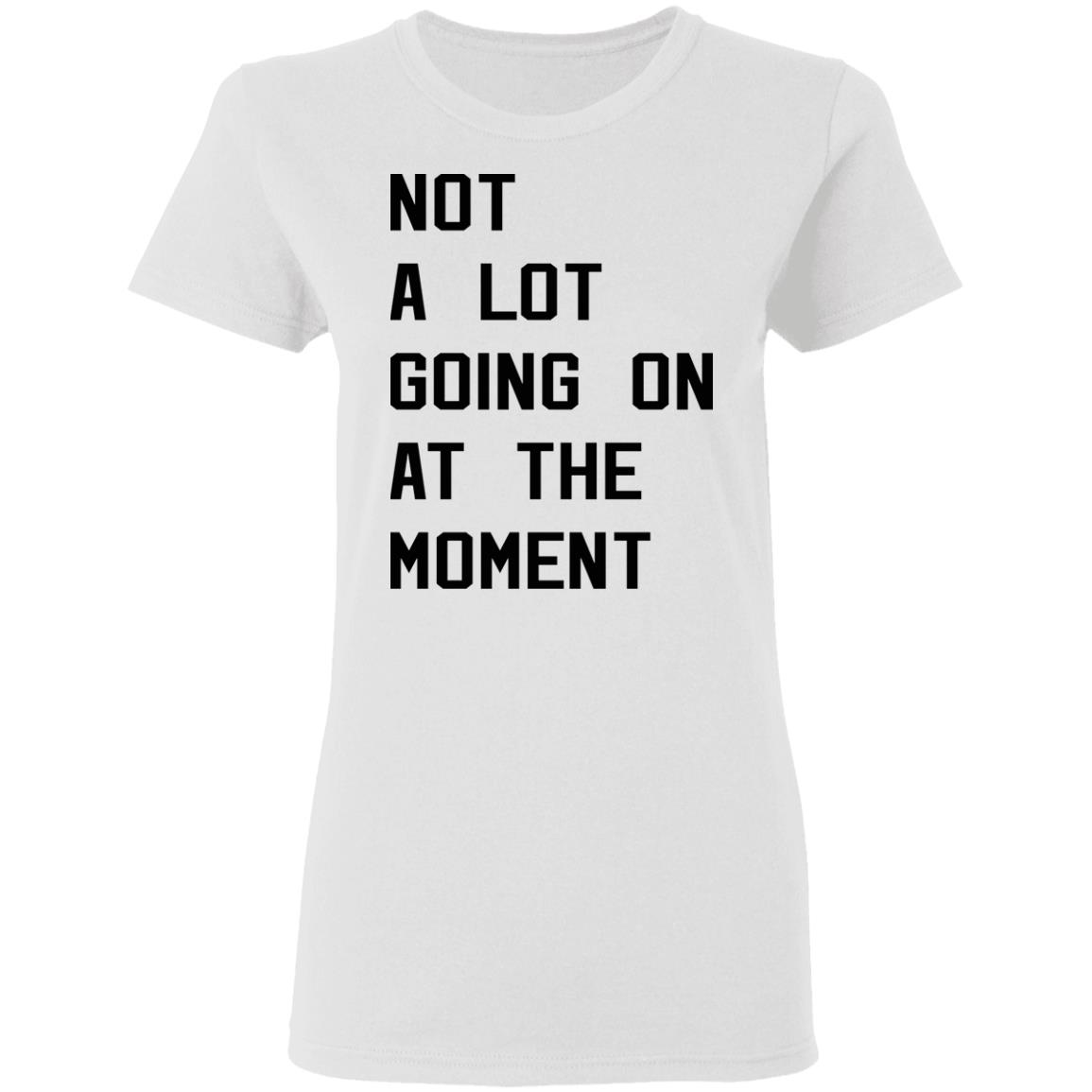 Not A Lot Going On At The Moment Shirt Not A Lot Going On At The Moment Shirt