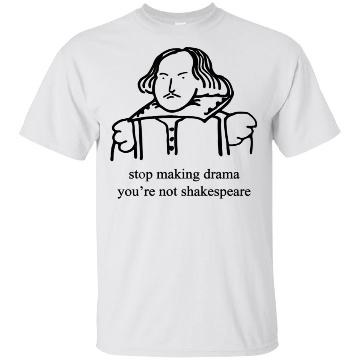 Stop Making Drama You’Re Not Shakespeare Shirt Stop Making Drama You’Re Not Shakespeare Shirt