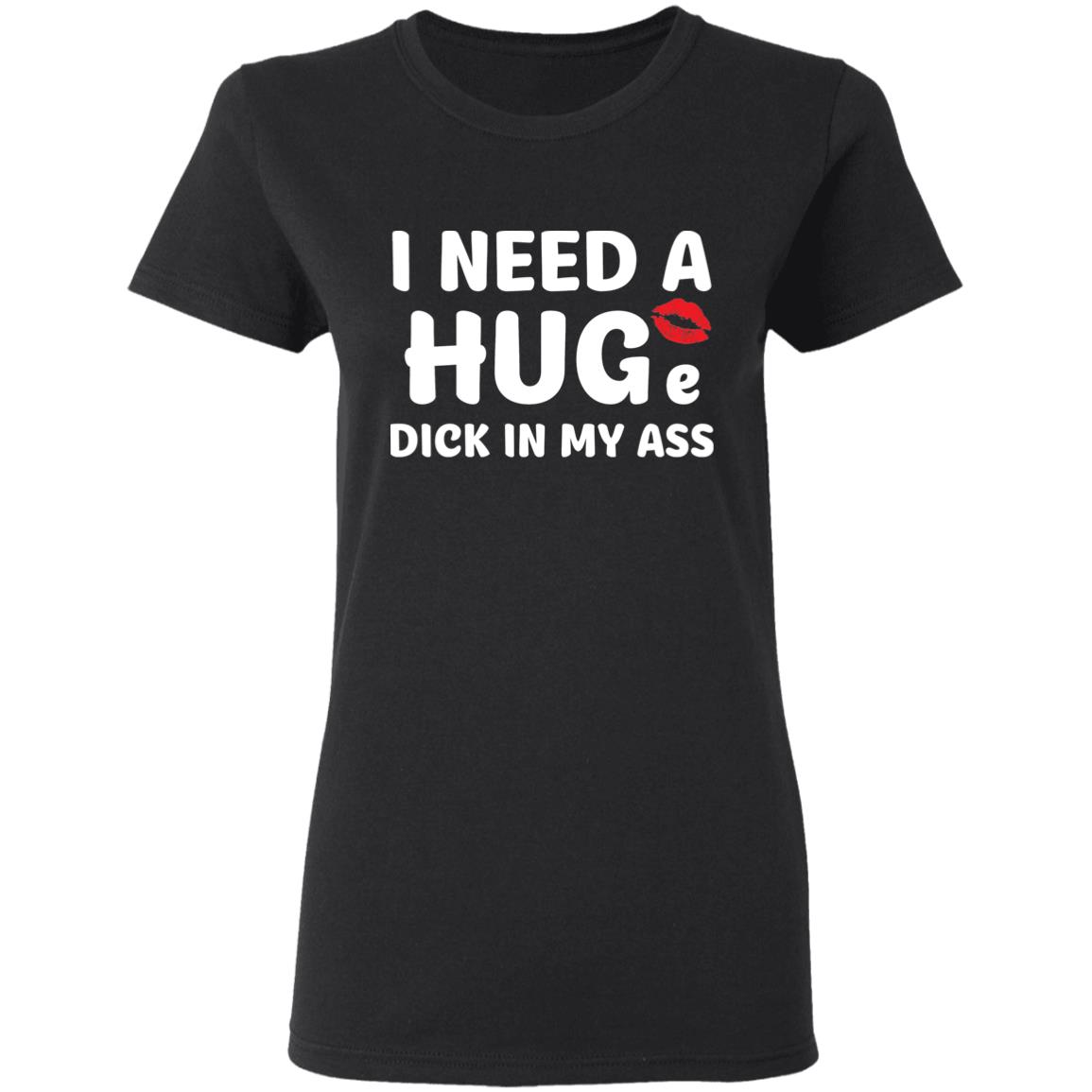 I Need A Hug D*Ck In My A*S Shirt I Need A Hug D*Ck In My A*S Shirt