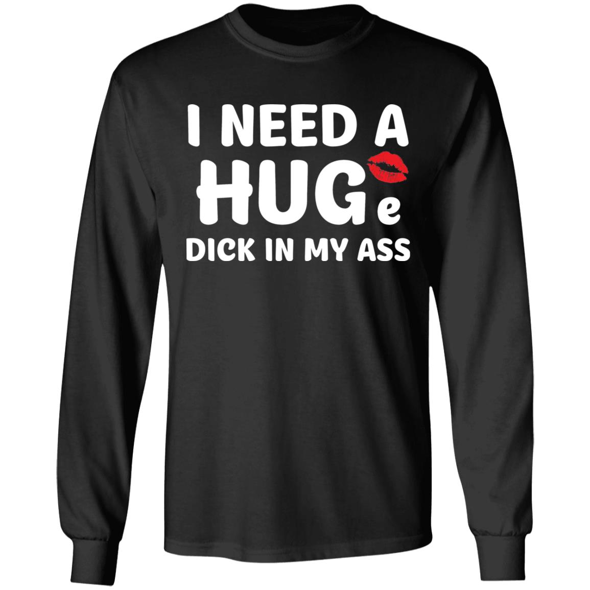 I Need A Hug D*Ck In My A*S Shirt I Need A Hug D*Ck In My A*S Shirt