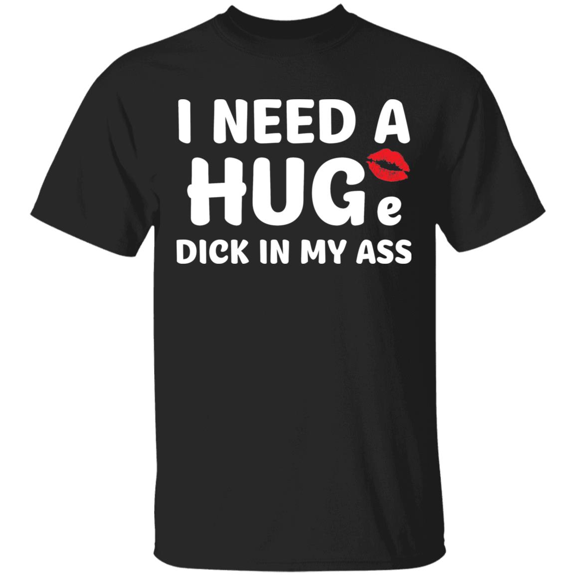 I Need A Hug D*Ck In My A*S Shirt I Need A Hug D*Ck In My A*S Shirt