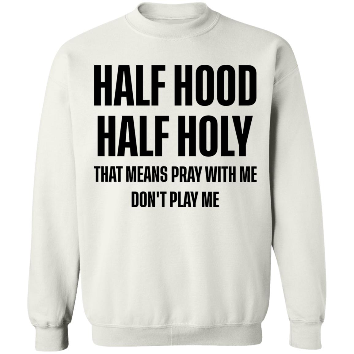 Half Hood Half Holy That Means Pray With Me Don’T Play Me Sweatshirt Half Hood Half Holy That Means Pray With Me Don’T Play Me Sweatshirt