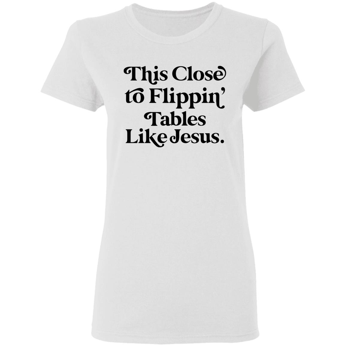 This Close To Flippin Tables Like Jesus Shirt This Close To Flippin Tables Like Jesus Shirt