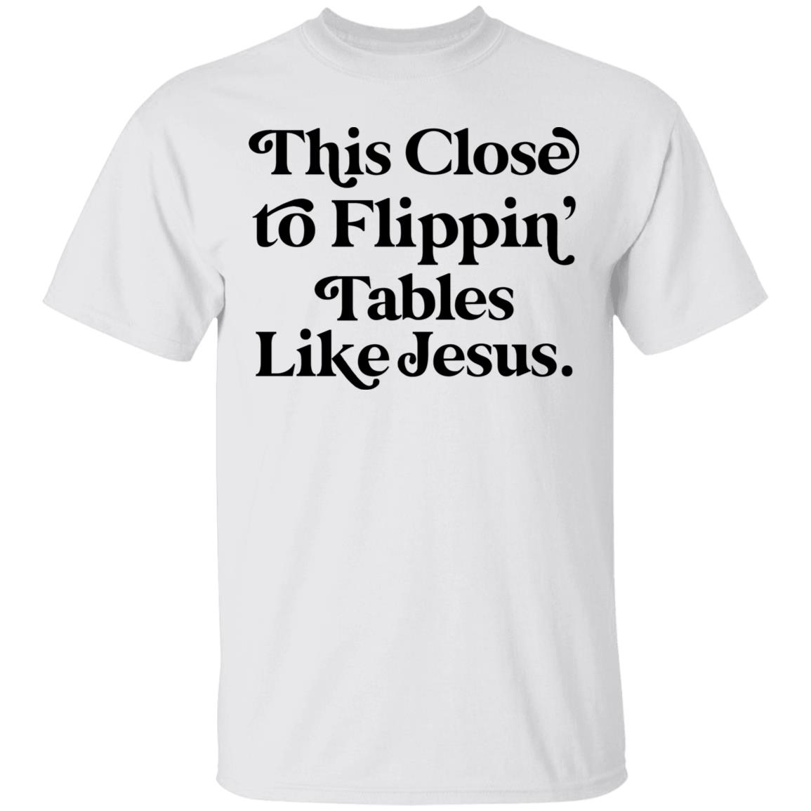 This Close To Flippin Tables Like Jesus Shirt This Close To Flippin Tables Like Jesus Shirt