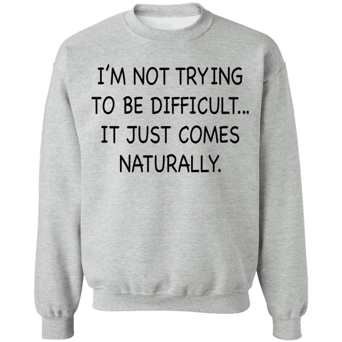 I’M Not Trying To Be Difficult It Just Comes Naturally Shirt I’M Not Trying To Be Difficult It Just Comes Naturally Shirt