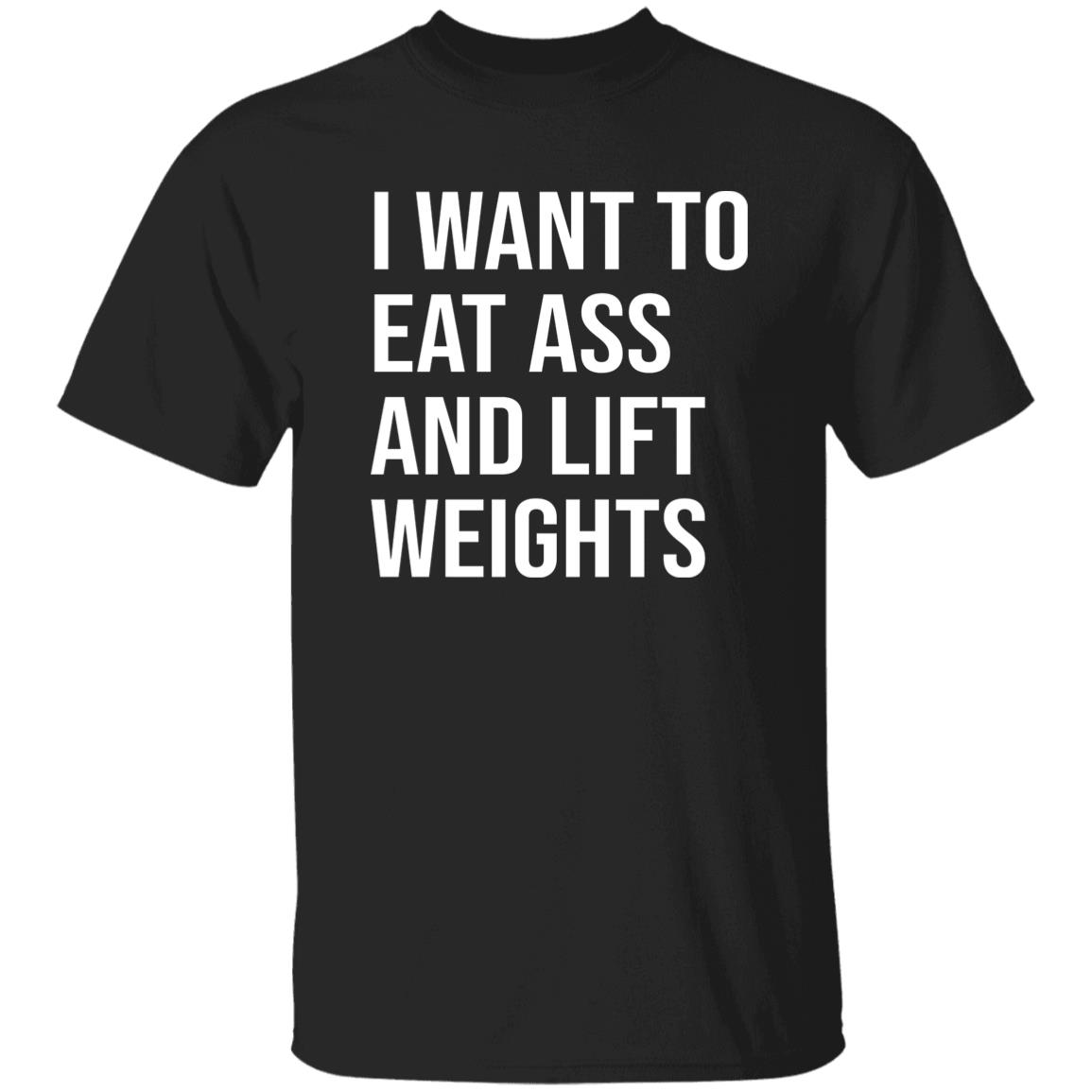 I Want To Eat Ass And Lift Weights Shirt
