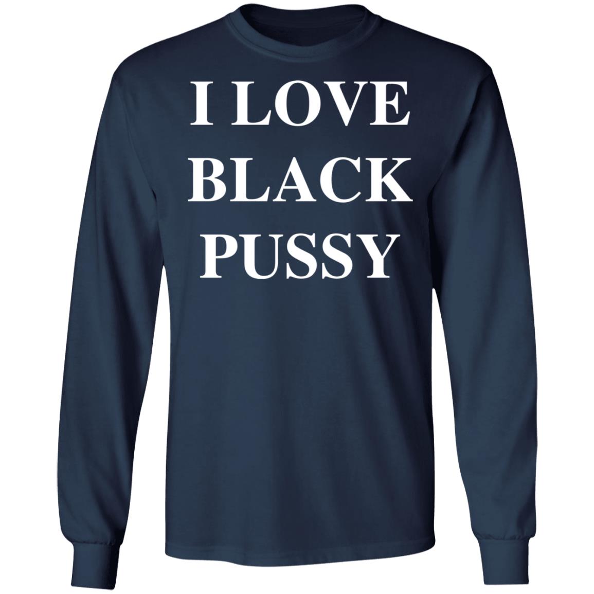 I Love Black P*Ssy Shirt I Love Black P*Ssy Shirt