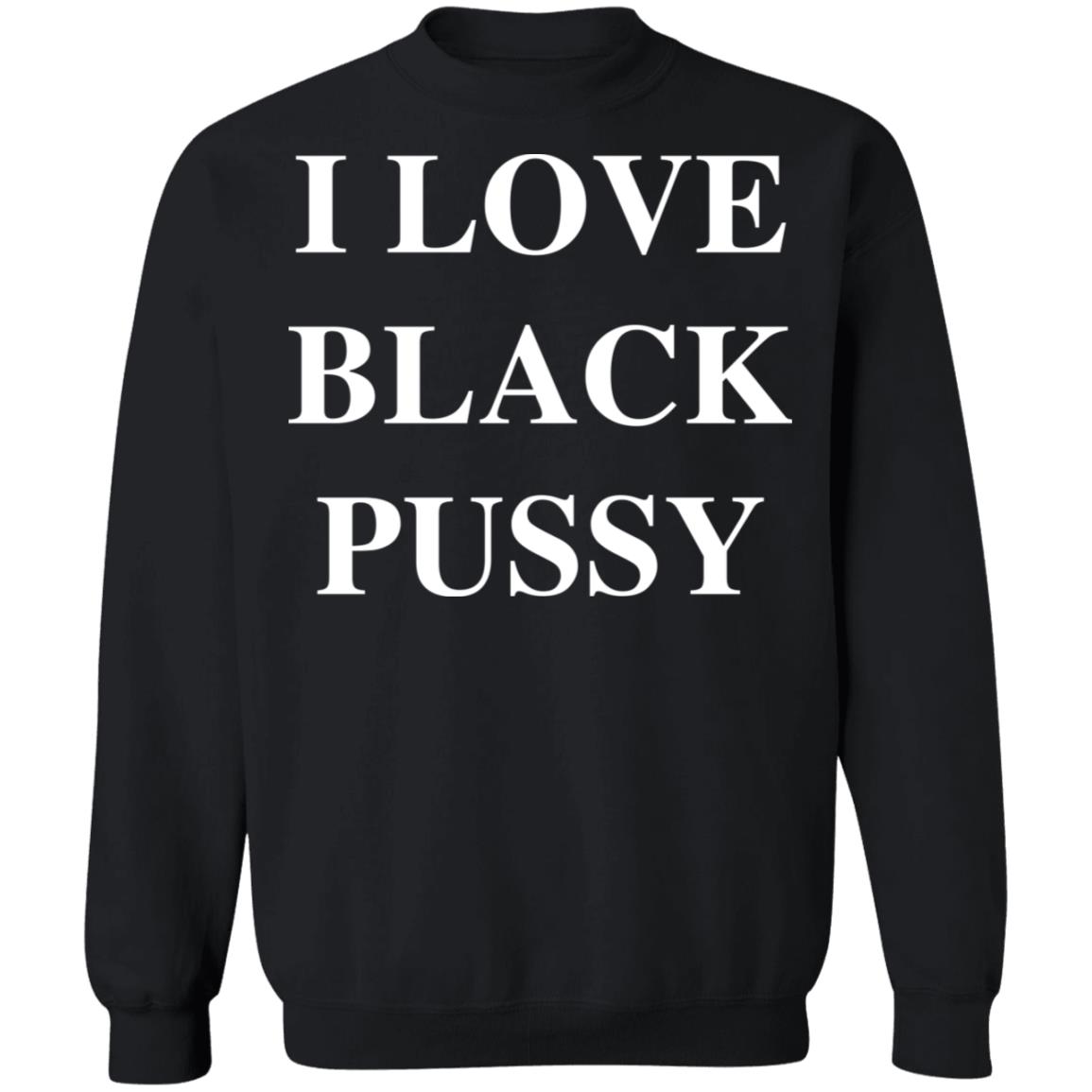 I Love Black P*Ssy Shirt I Love Black P*Ssy Shirt