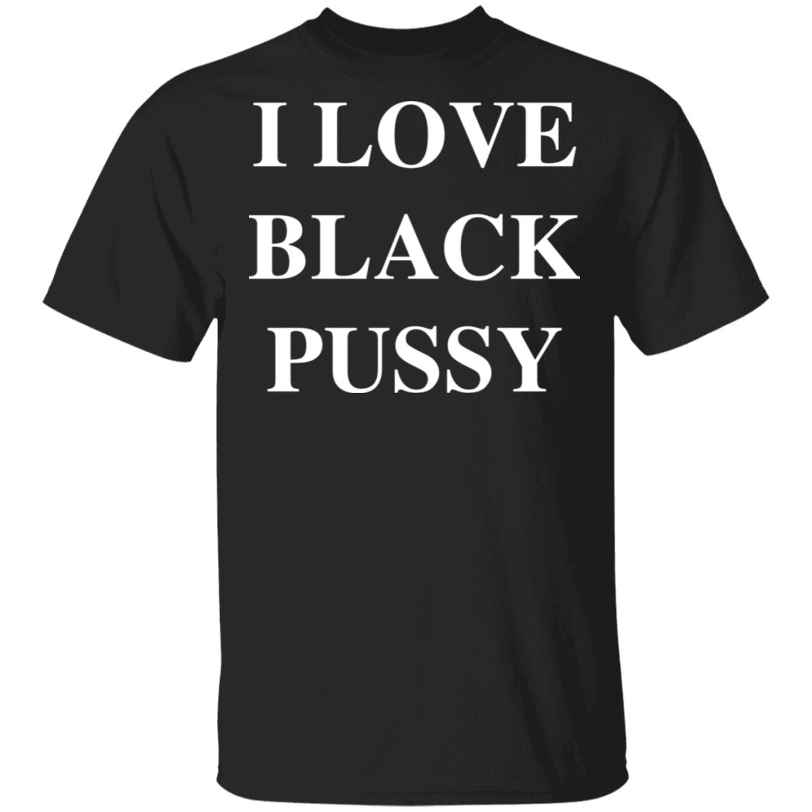 I Love Black P*Ssy Shirt I Love Black P*Ssy Shirt