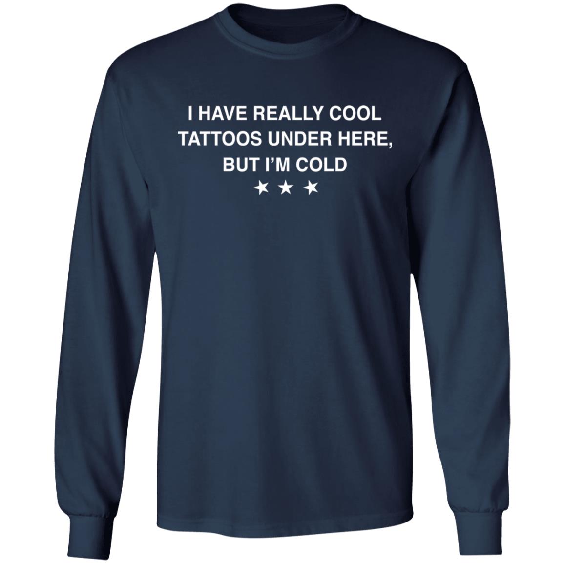 I Have Really Cool Tattoos Under Here But I’M Cold Shirt I Have Really Cool Tattoos Under Here But I’M Cold Shirt