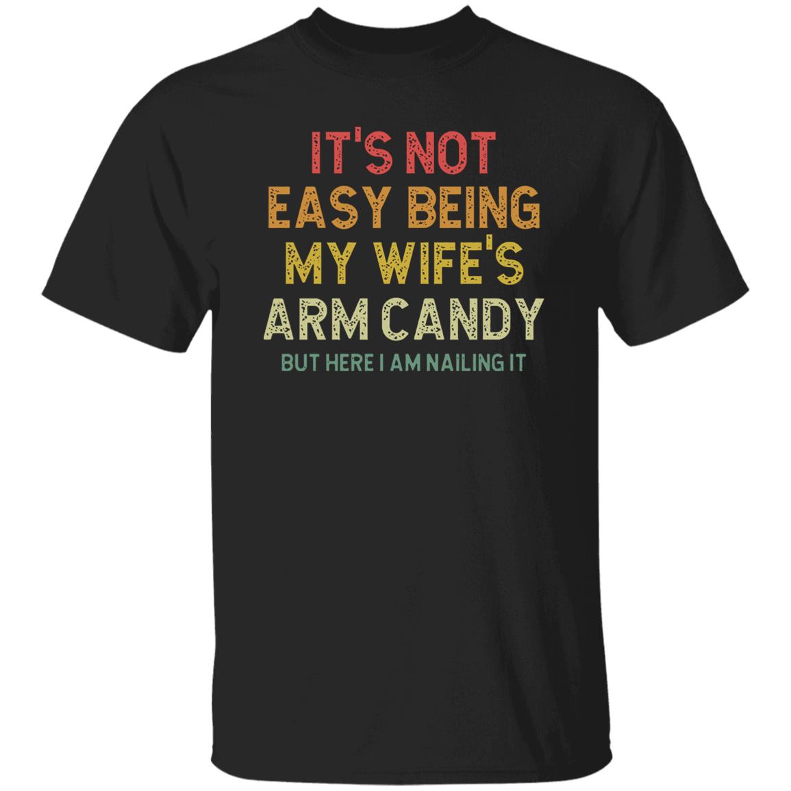 It’S Not Easy Being My Wife’S Arm Candy But Here I Am Nailing It Shirt It’S Not Easy Being My Wife’S Arm Candy But Here I Am Nailing It Shirt