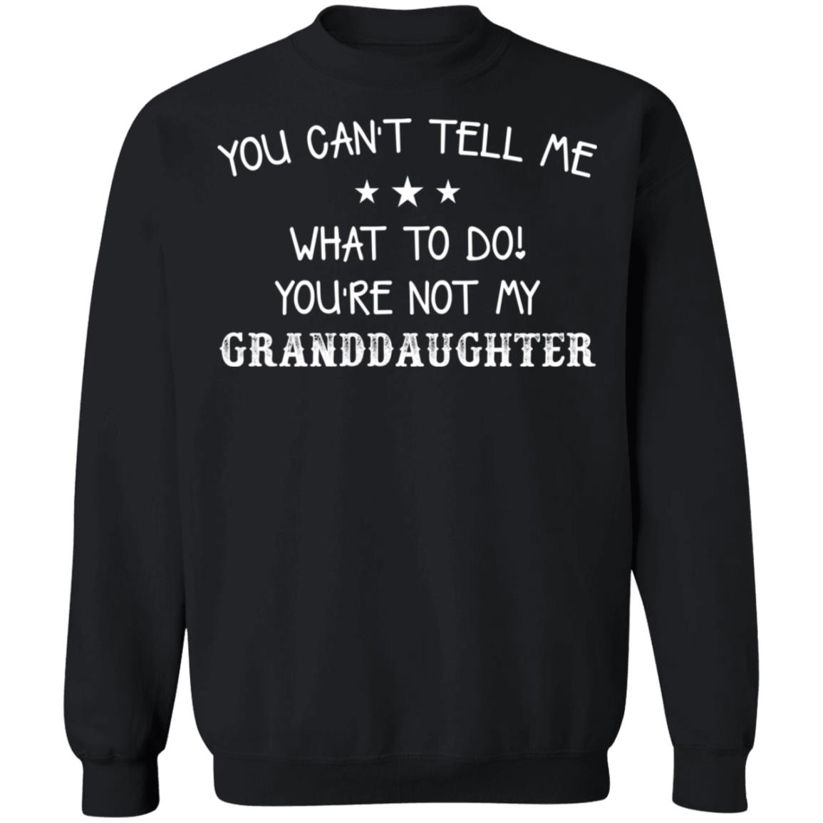 You Can’T Tell Me What To Do You’Re Not My Granddaughter Shirt You Can’T Tell Me What To Do You’Re Not My Granddaughter Shirt