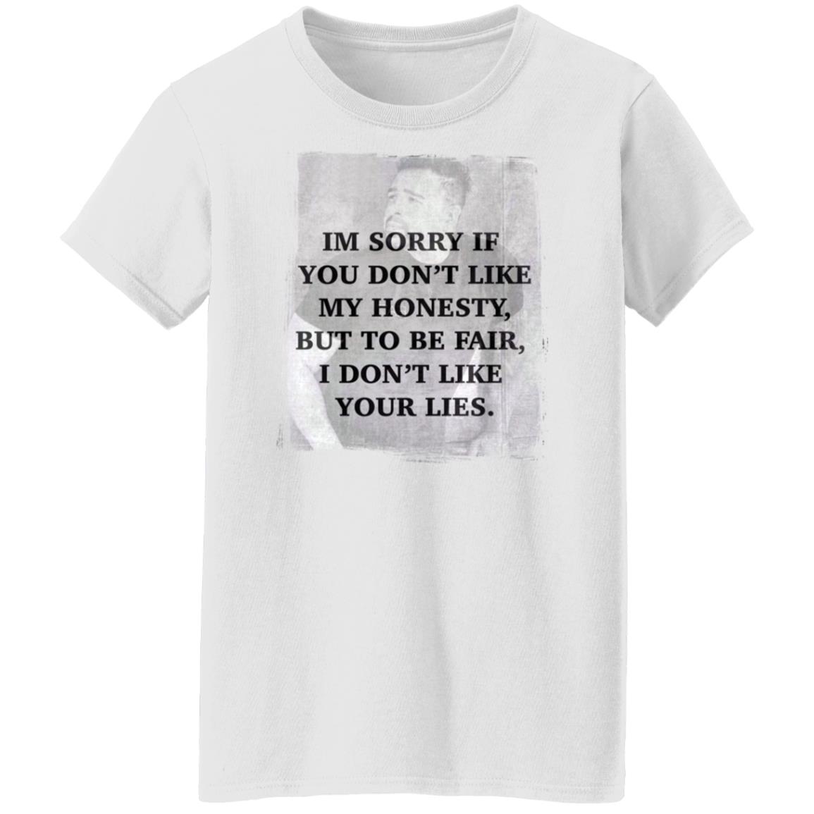 I’M Sorry If You Don’T Like My Honesty But To Be Fair I Don Like Your Lies Shirt I’M Sorry If You Don’T Like My Honesty But To Be Fair I Don Like Your Lies Shirt