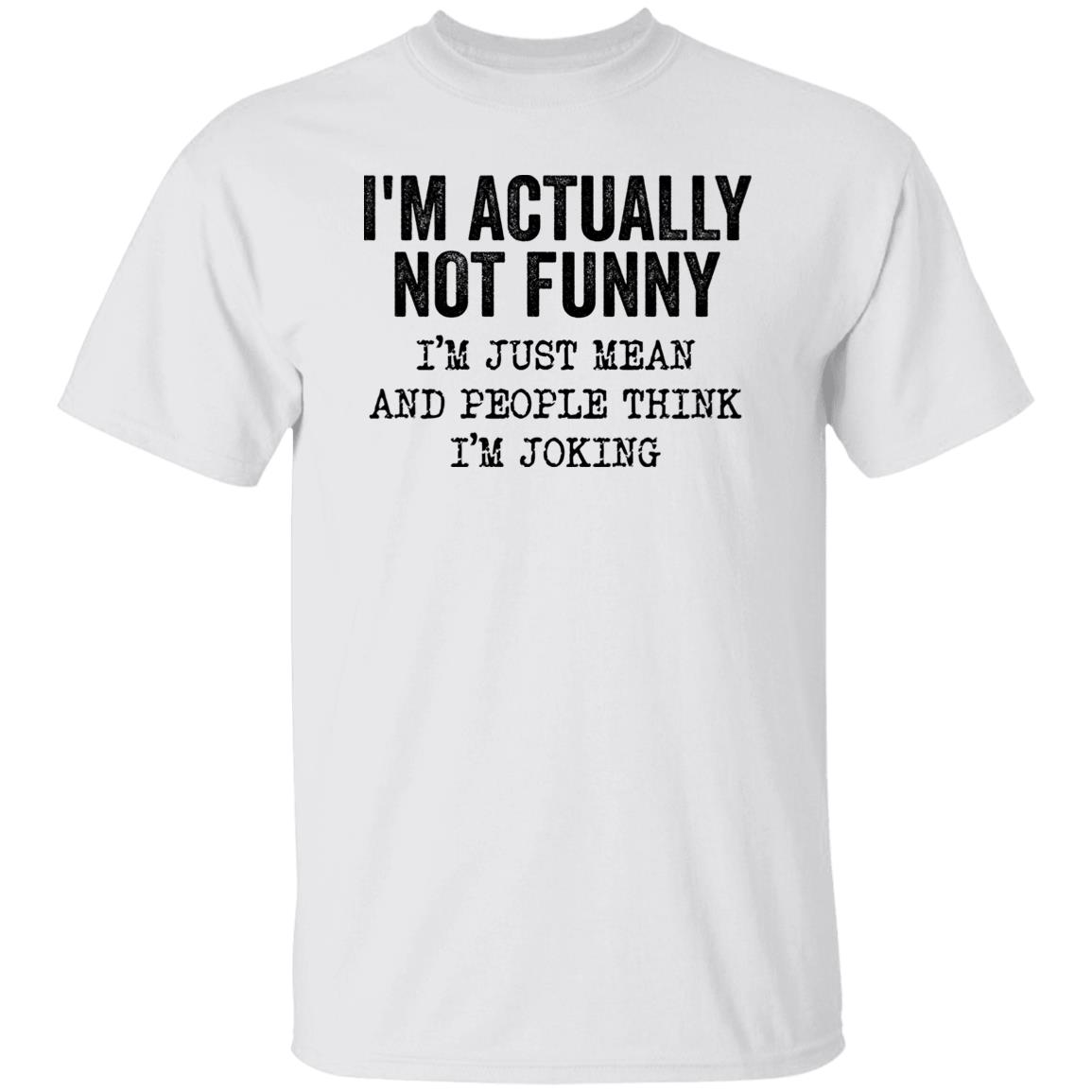 I’M Actually Not Funny I’M Just Mean And People Think I’M Joking Shirt