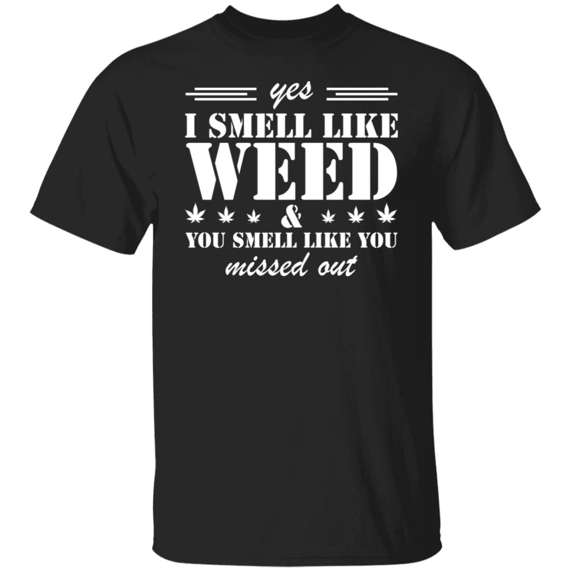 Yes I Smell Like Weed You Smell Like You Missed Out Shirt