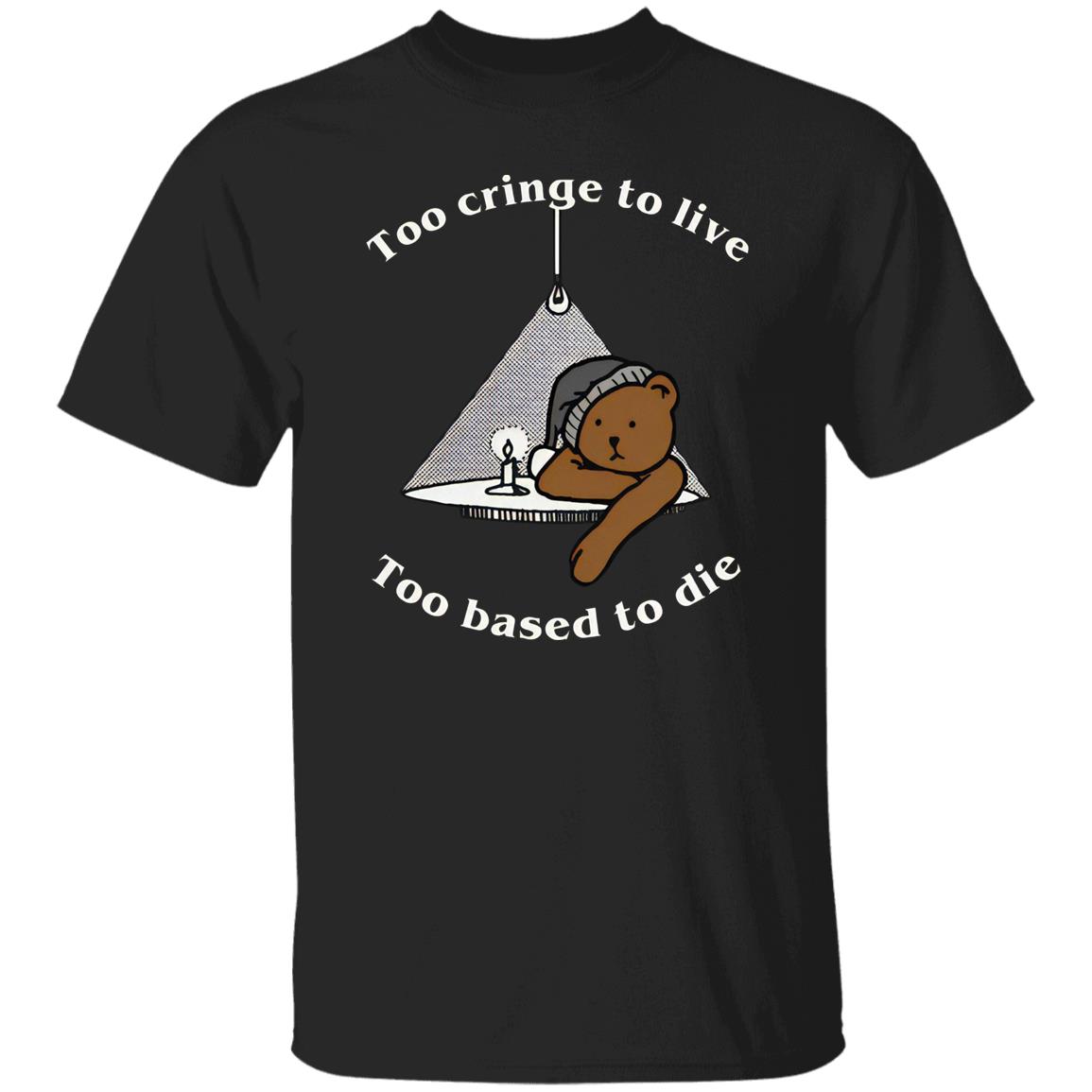 Too Cringe To Live Too Based To Die T-Shirt Too Cringe To Live Too Based To Die T-Shirt