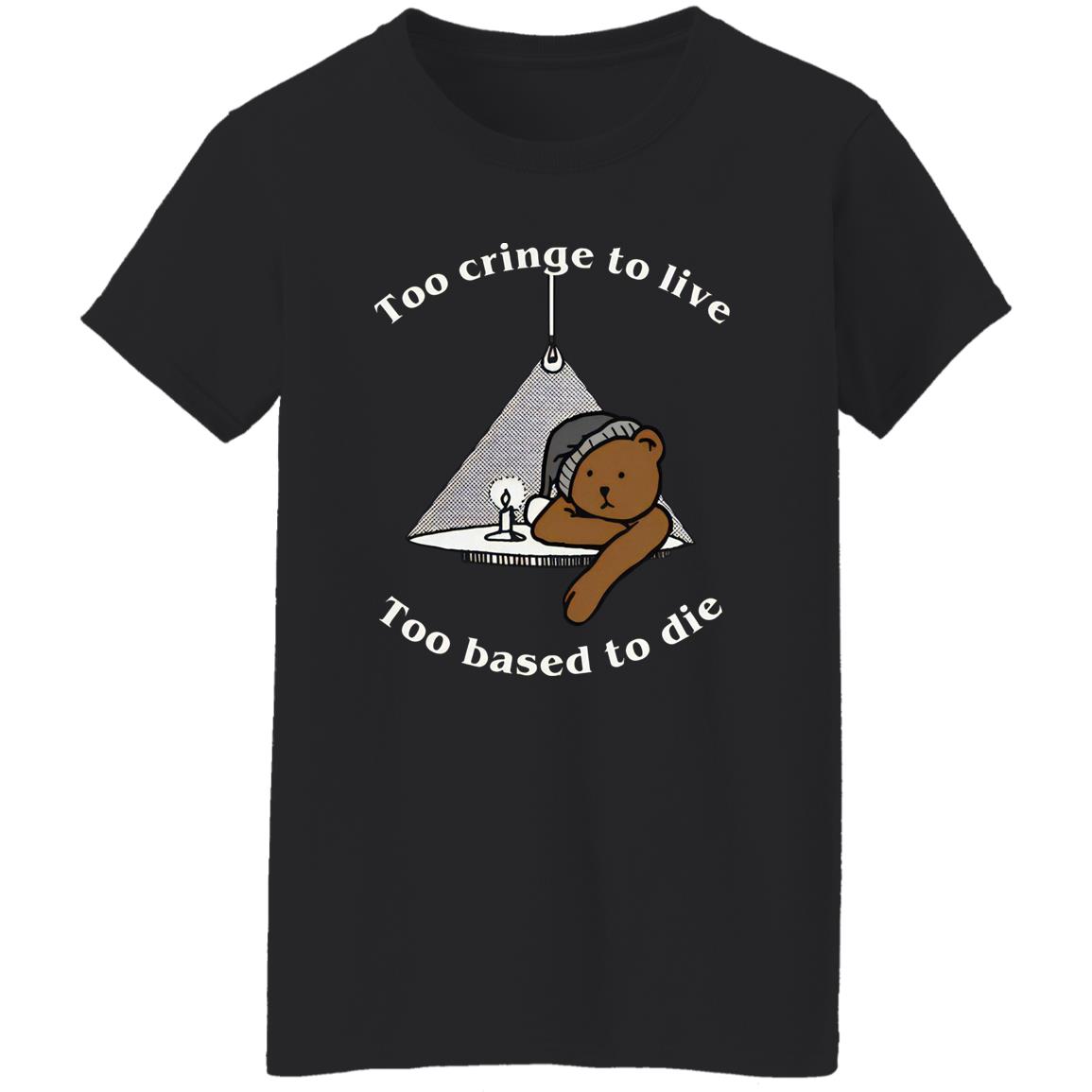 Too Cringe To Live Too Based To Die T-Shirt Too Cringe To Live Too Based To Die T-Shirt