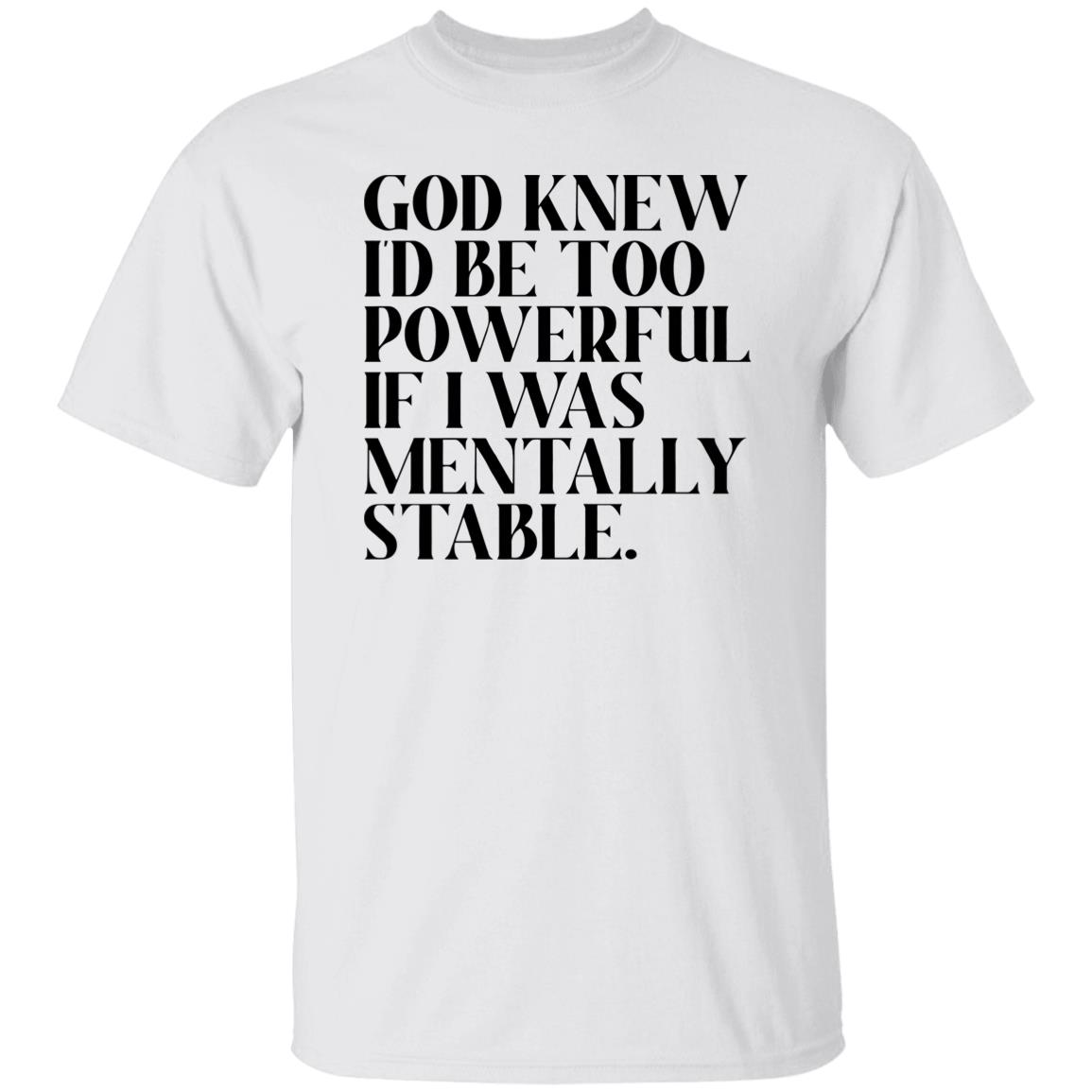 God Knew I’D Be Too Powerful If I Was Mentally Stable Shirt