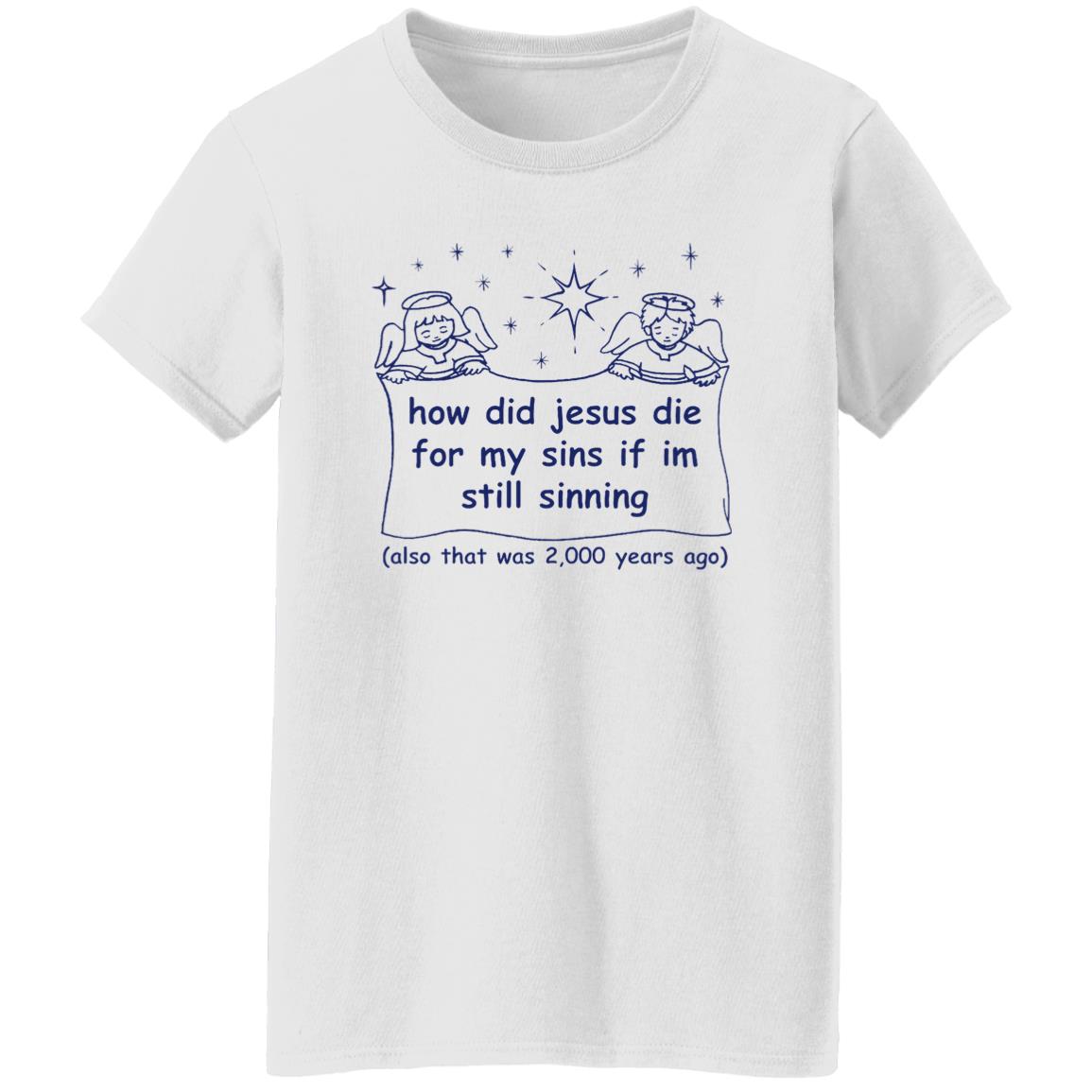 How Did Jesus Die For My Sins If I’M Still Sinning Shirt How Did Jesus Die For My Sins If I’M Still Sinning Shirt