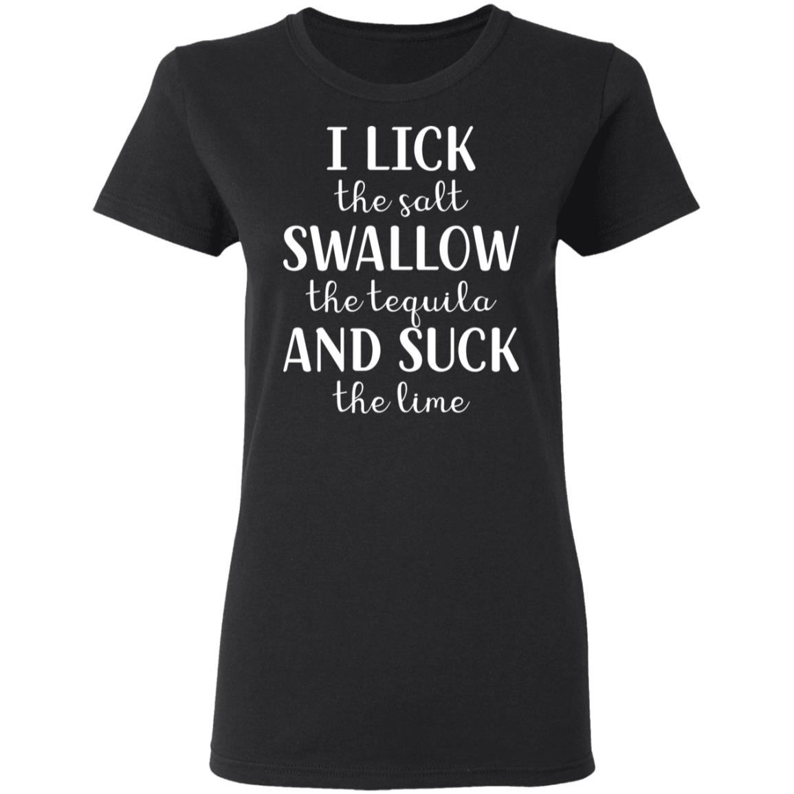 I Lick The Salt Swallow The Tequila And Suck The Lime Shirt I Lick The Salt Swallow The Tequila And Suck The Lime Shirt