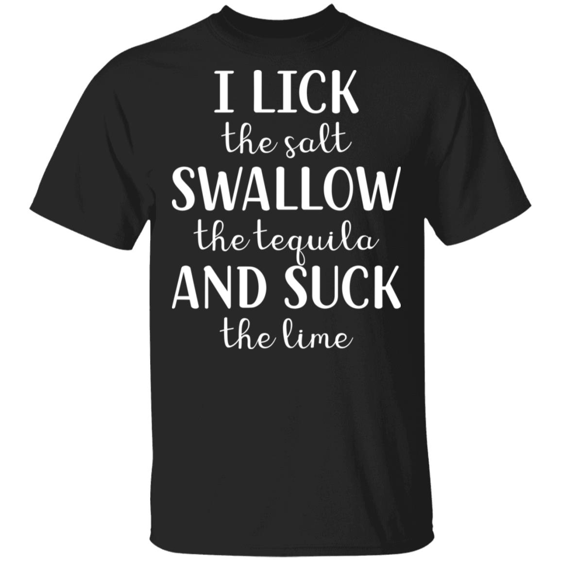I Lick The Salt Swallow The Tequila And Suck The Lime Shirt