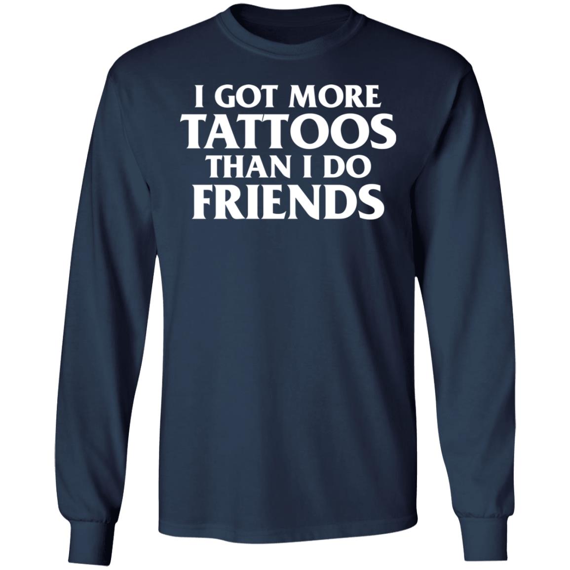 I Got More Tattoos Than I Do Friends Shirt I Got More Tattoos Than I Do Friends Shirt